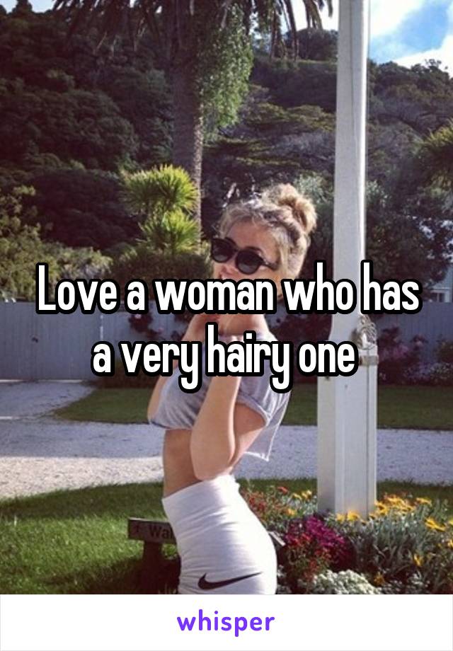 Love a woman who has a very hairy one 