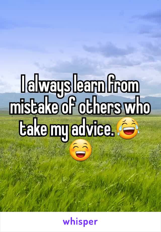 I always learn from mistake of others who take my advice.😂😁