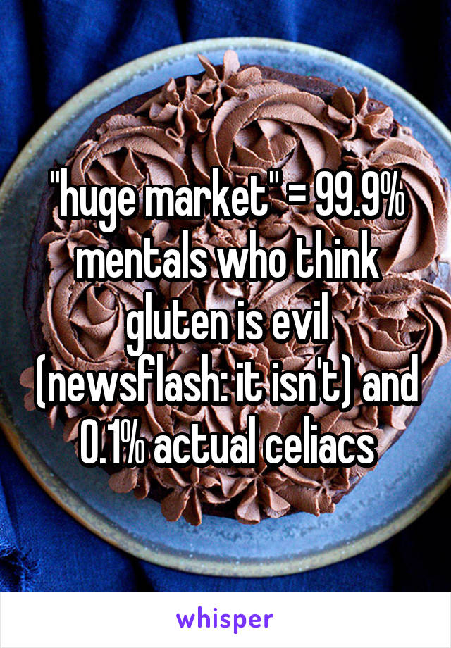"huge market" = 99.9% mentals who think gluten is evil (newsflash: it isn't) and 0.1% actual celiacs