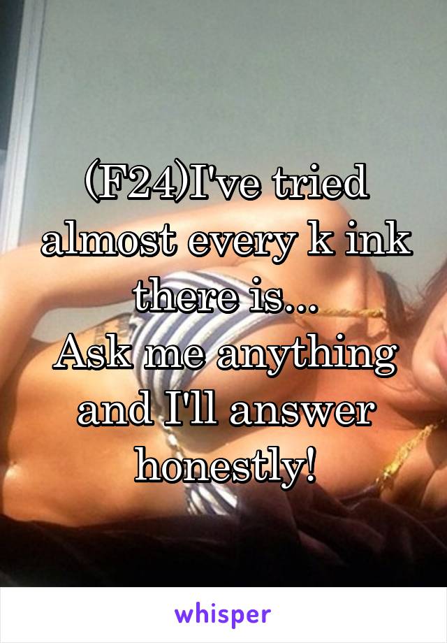 (F24)I've tried almost every k ink there is...
Ask me anything and I'll answer honestly!