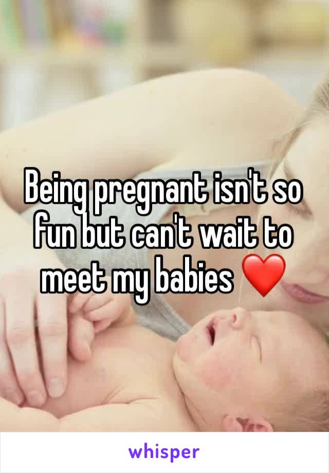 Being pregnant isn't so fun but can't wait to meet my babies ❤