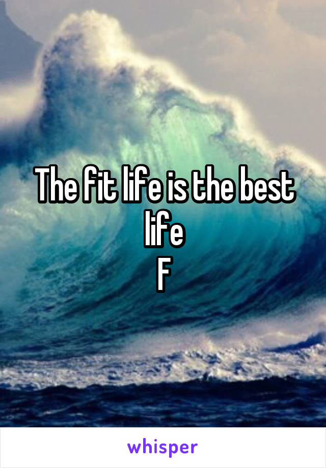 The fit life is the best life
F