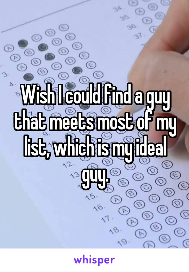 Wish I could find a guy that meets most of my list, which is my ideal guy.