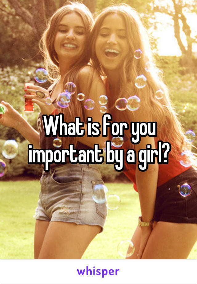 What is for you important by a girl?