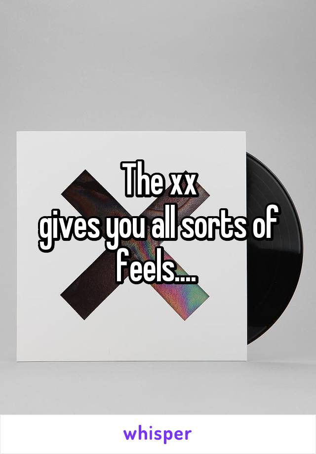 The xx
gives you all sorts of feels.... 
