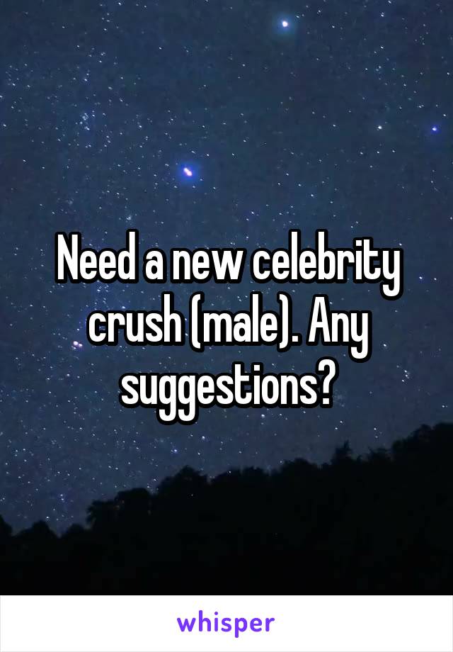 Need a new celebrity crush (male). Any suggestions?