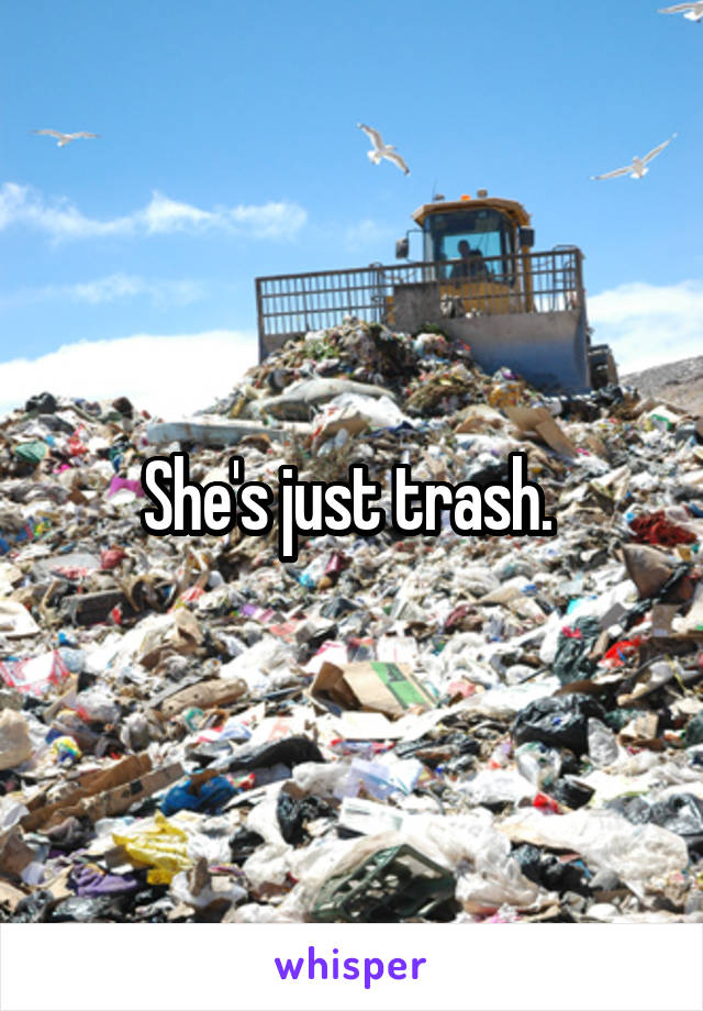 She's just trash. 