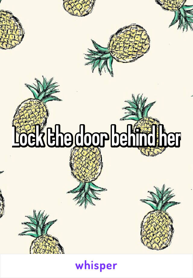 Lock the door behind her