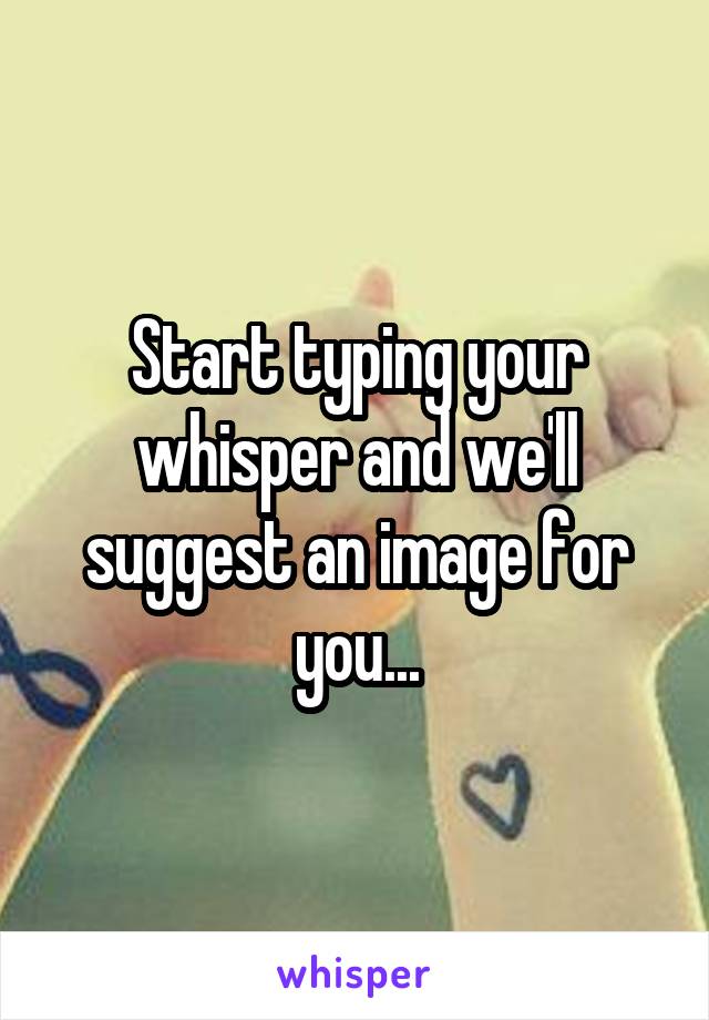 Start typing your whisper and we'll suggest an image for you...