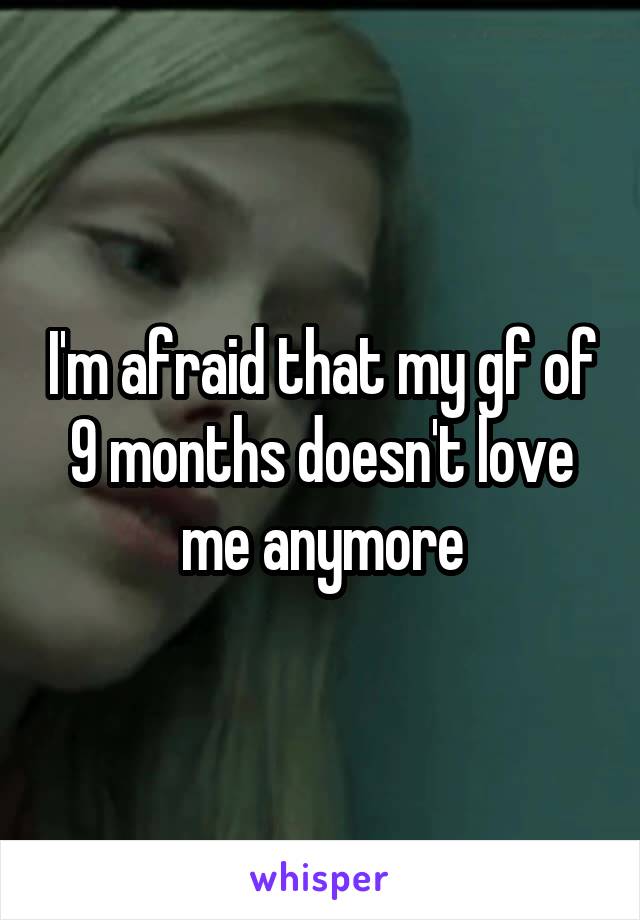 I'm afraid that my gf of 9 months doesn't love me anymore