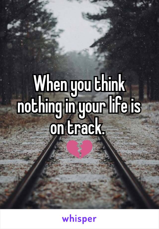 When you think nothing in your life is on track. 
💔