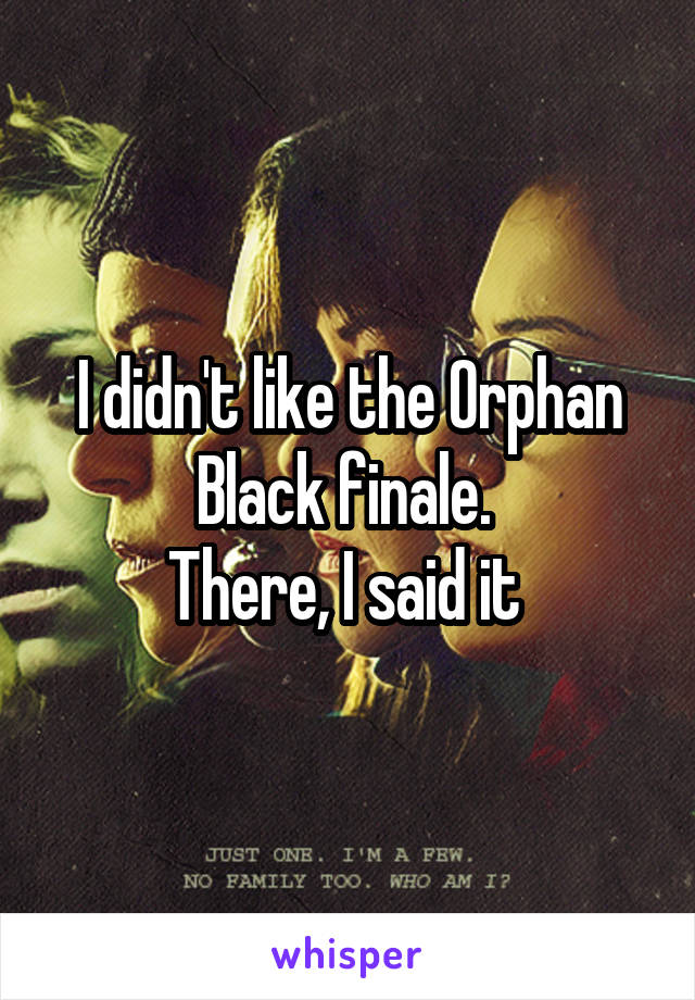 I didn't like the Orphan Black finale. 
There, I said it 