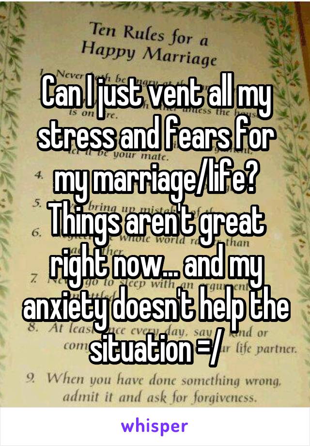 Can I just vent all my stress and fears for my marriage/life? Things aren't great right now... and my anxiety doesn't help the situation =/