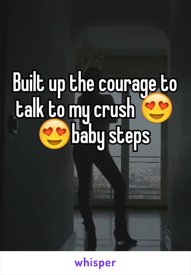 Built up the courage to talk to my crush 😍😍baby steps 