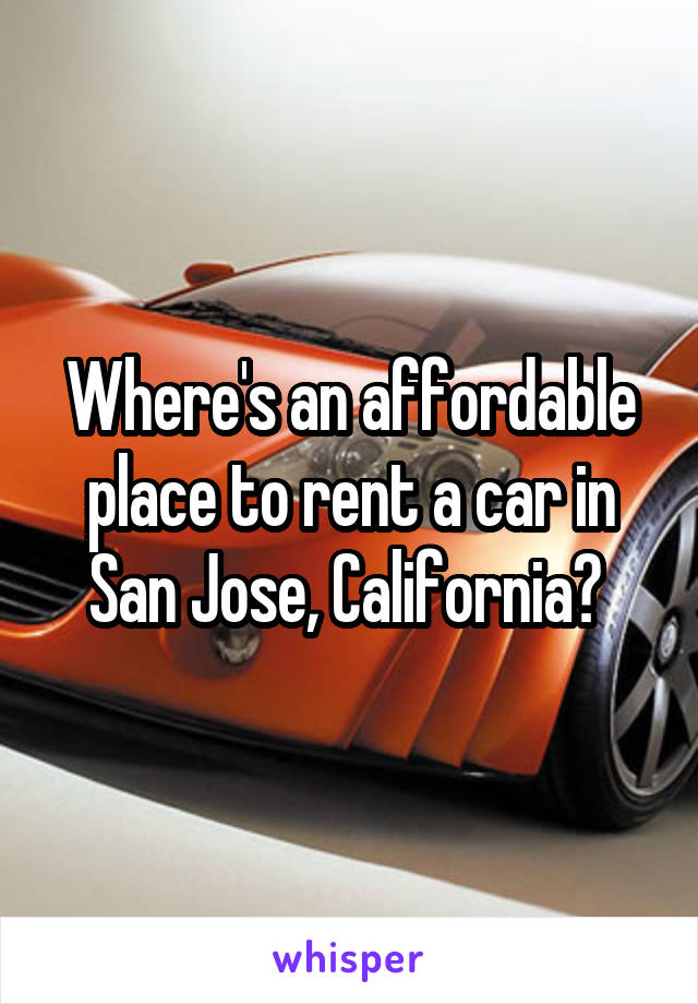 Where's an affordable place to rent a car in San Jose, California? 
