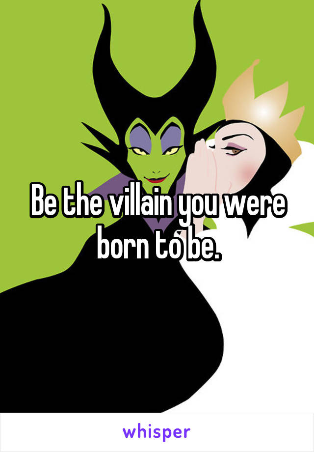 Be the villain you were born to be.