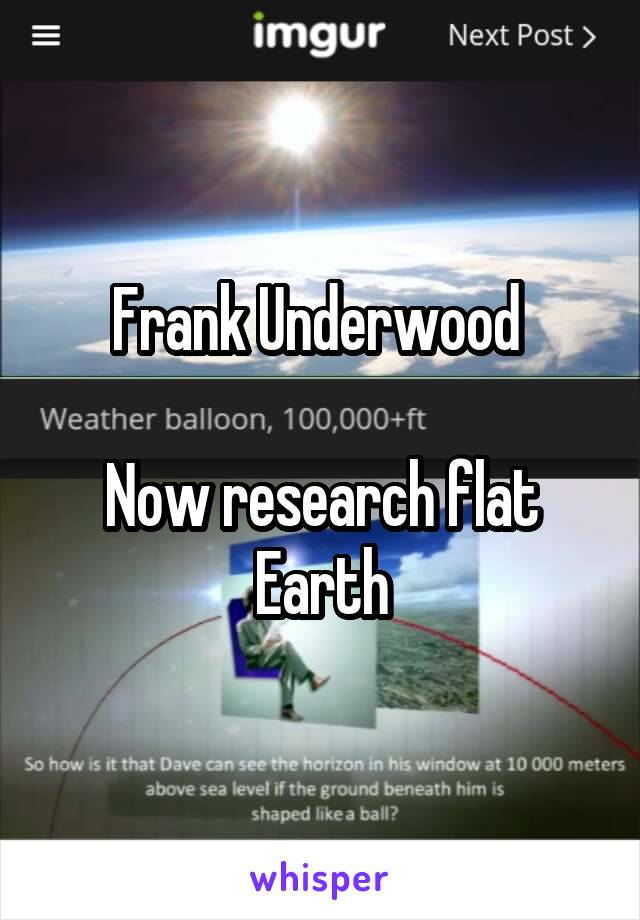 Frank Underwood 

Now research flat Earth