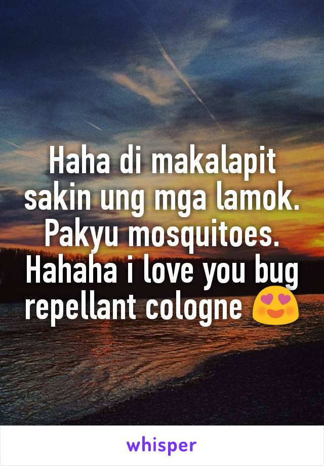 Haha di makalapit sakin ung mga lamok. Pakyu mosquitoes. Hahaha i love you bug repellant cologne 😍