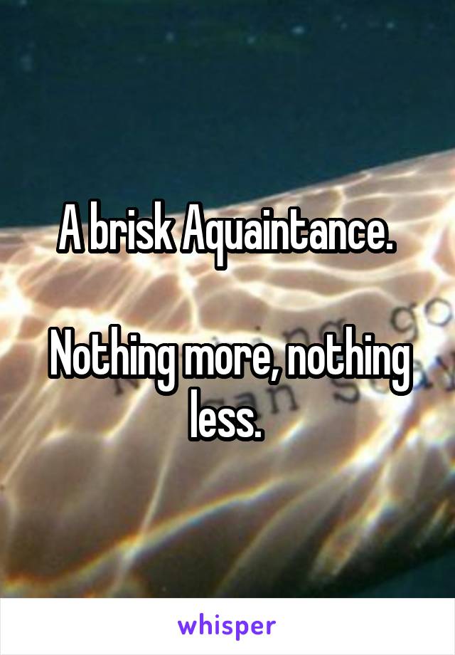 A brisk Aquaintance. 

Nothing more, nothing less. 