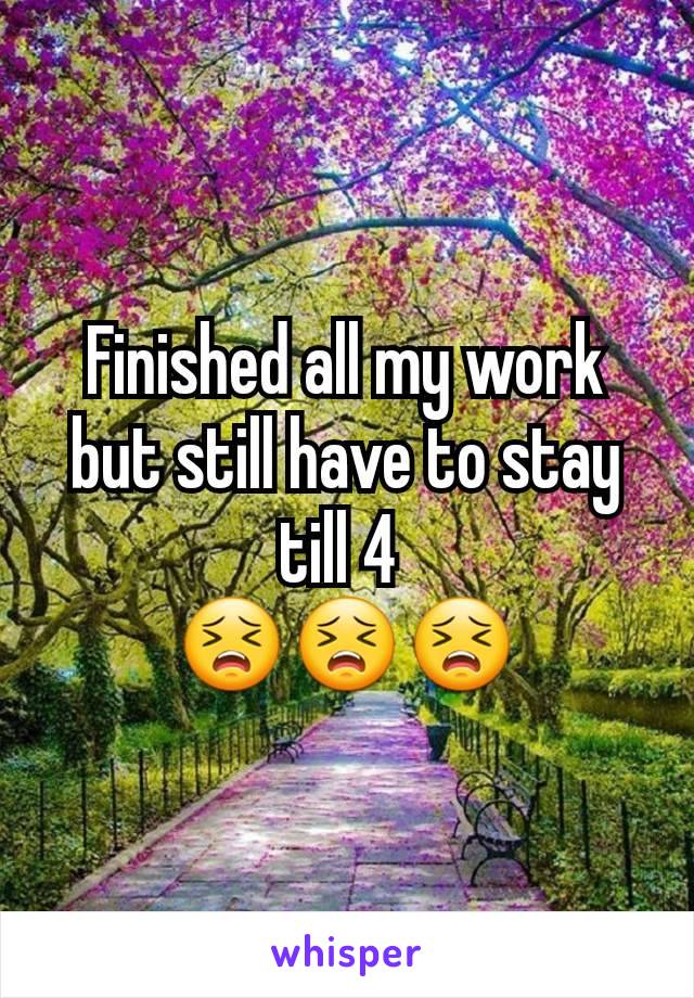 Finished all my work but still have to stay till 4 
😣😣😣