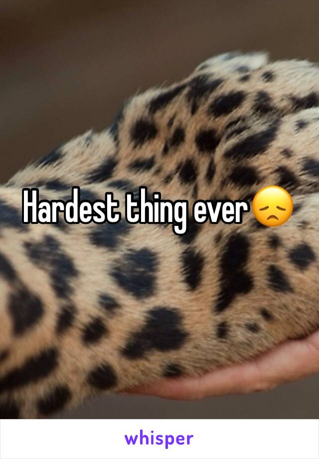 Hardest thing ever😞