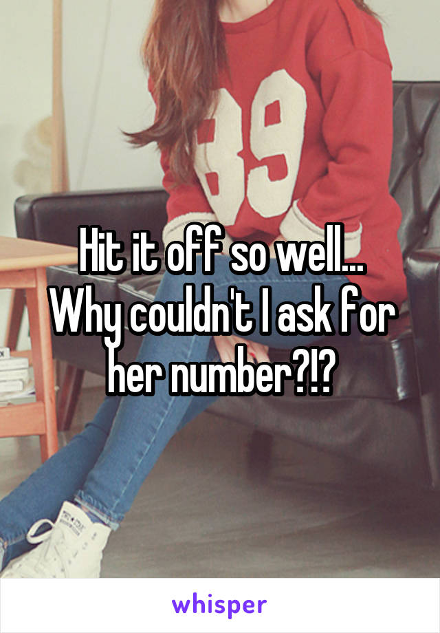 Hit it off so well...
Why couldn't I ask for her number?!?
