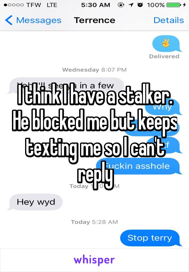 I think I have a stalker. He blocked me but keeps texting me so I can't reply