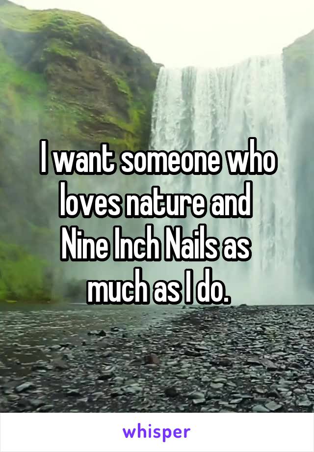 I want someone who loves nature and 
Nine Inch Nails as 
much as I do.