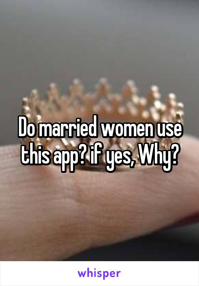 Do married women use this app? if yes, Why?