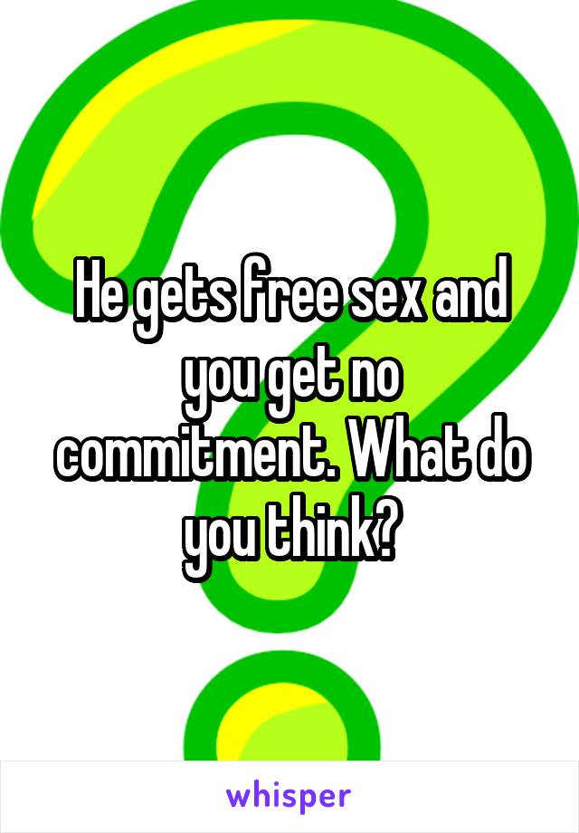 He gets free sex and you get no commitment. What do you think?
