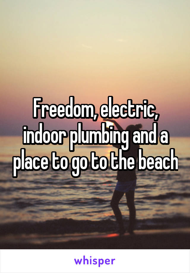 Freedom, electric, indoor plumbing and a place to go to the beach