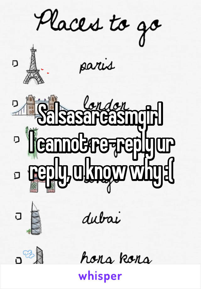 Salsasarcasmgirl 
I cannot re-reply ur reply, u know why :(