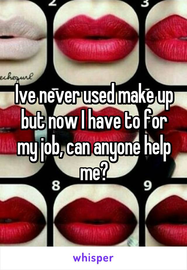 Ive never used make up but now I have to for my job, can anyone help me?