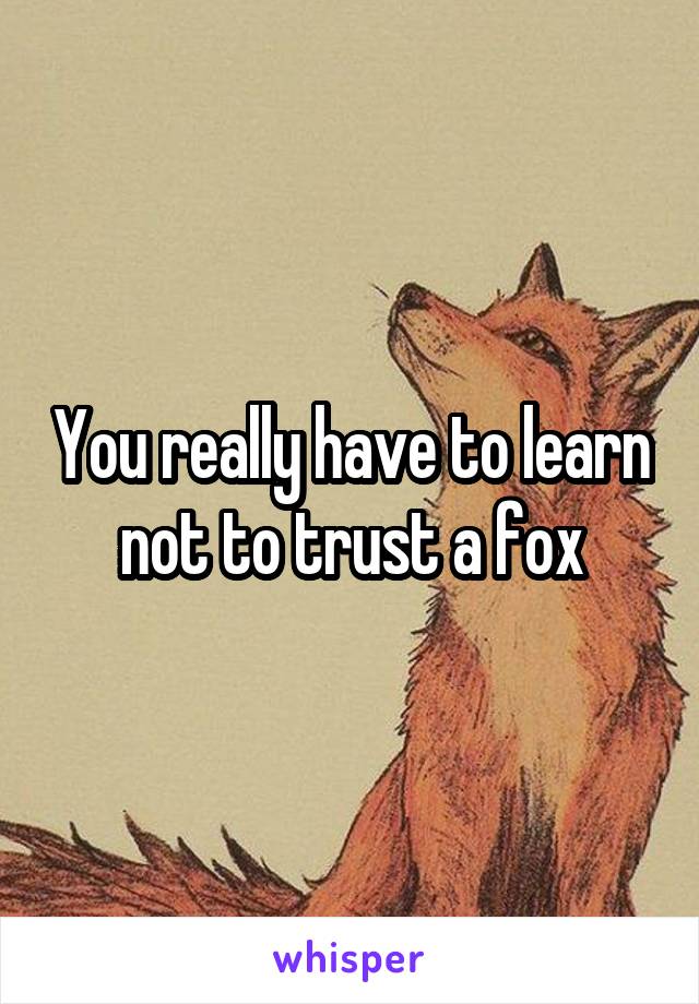 You really have to learn not to trust a fox
