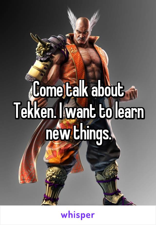 Come talk about Tekken. I want to learn new things.