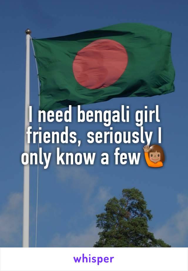 I need bengali girl friends, seriously I only know a few🙋🏽