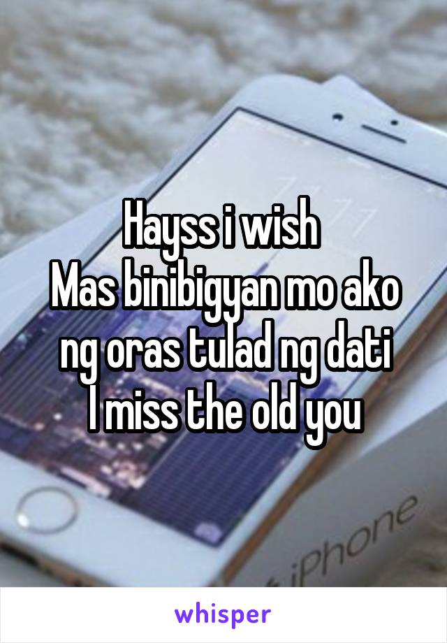 Hayss i wish 
Mas binibigyan mo ako ng oras tulad ng dati
I miss the old you