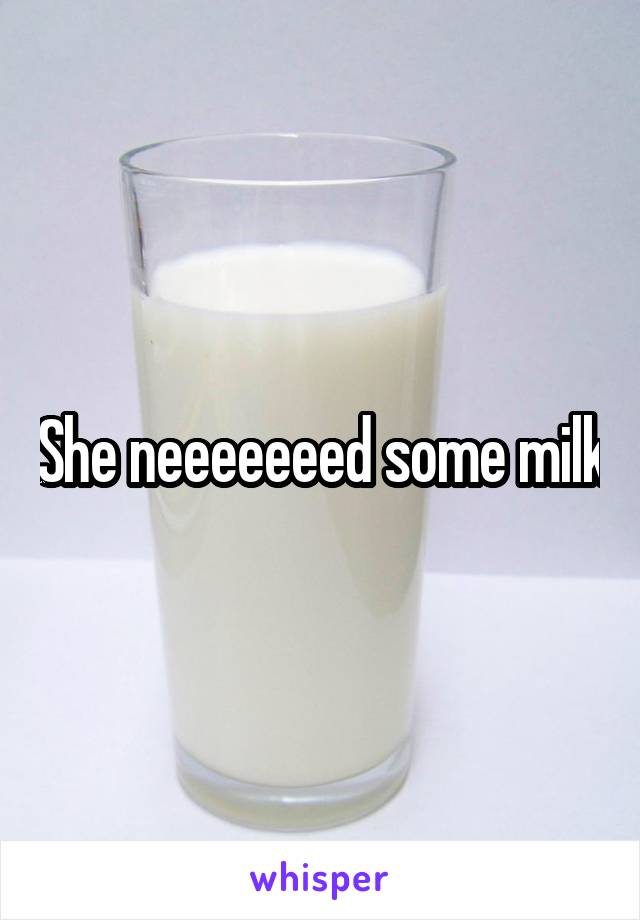 She neeeeeeed some milk
