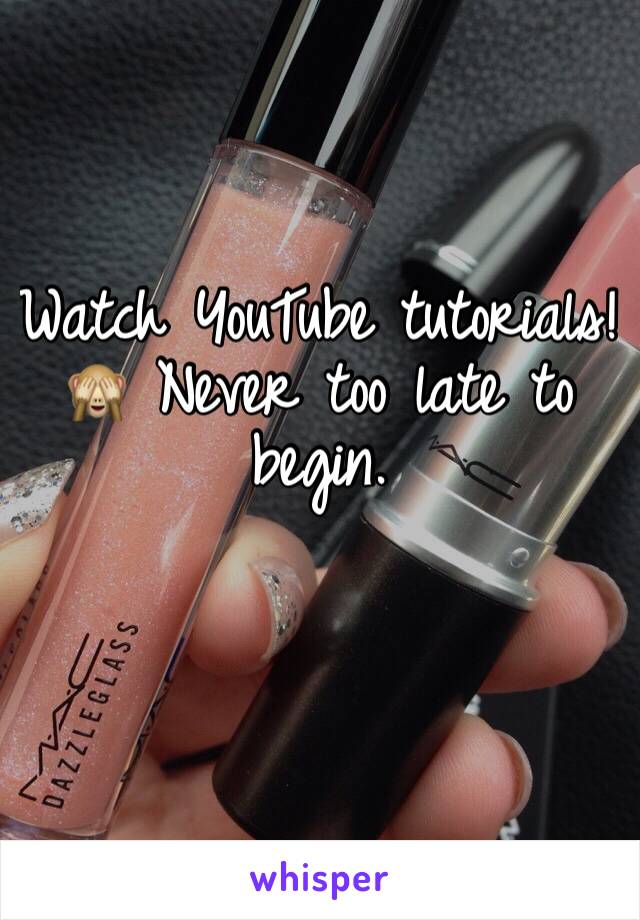 Watch YouTube tutorials!🙈 Never too late to begin.