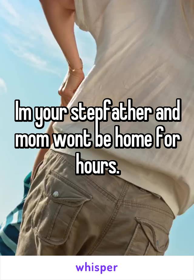 Im your stepfather and mom wont be home for hours.