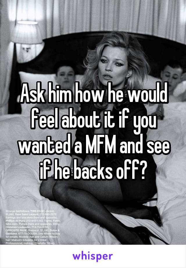 Ask him how he would feel about it if you wanted a MFM and see if he backs off?