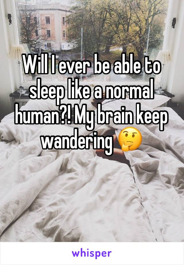 Will I ever be able to sleep like a normal human?! My brain keep wandering 🤔