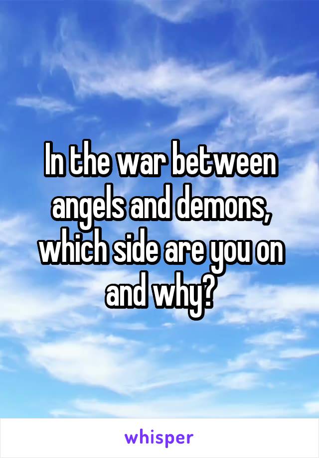 In the war between angels and demons, which side are you on and why?