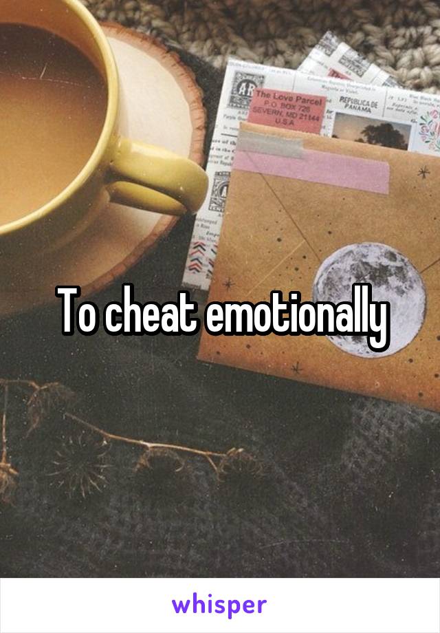 To cheat emotionally