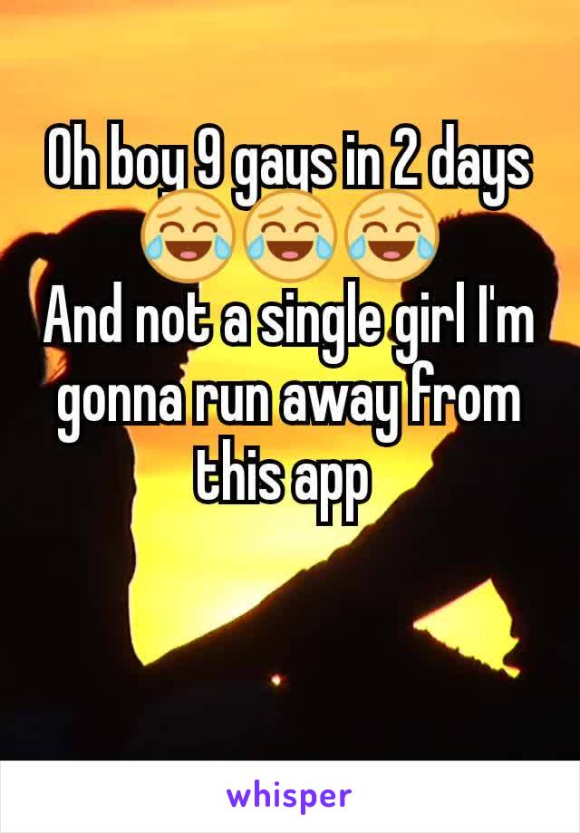 Oh boy 9 gays in 2 days 😂😂😂
And not a single girl I'm gonna run away from this app 