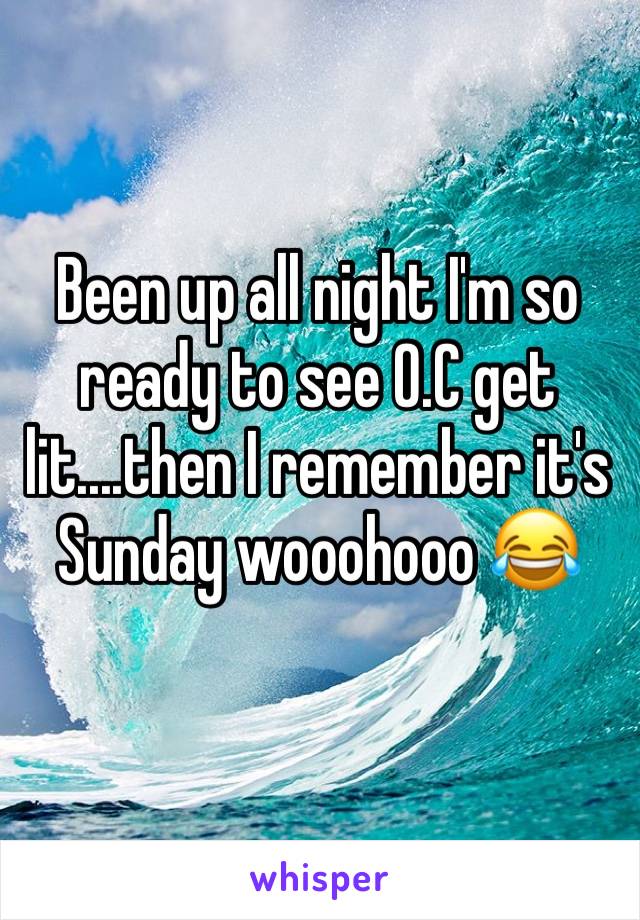 Been up all night I'm so ready to see O.C get lit....then I remember it's Sunday wooohooo 😂