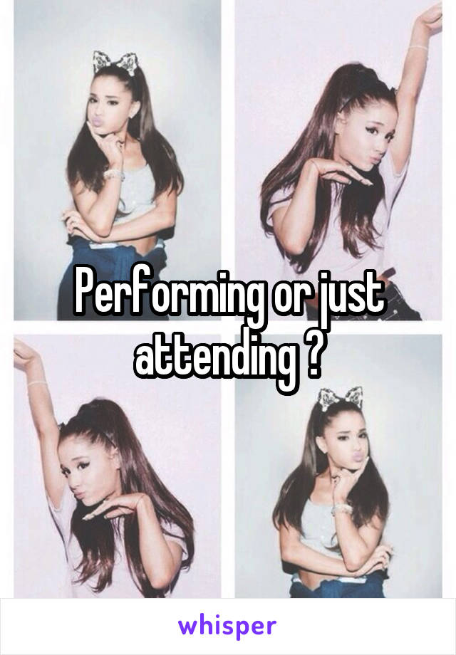Performing or just attending ?