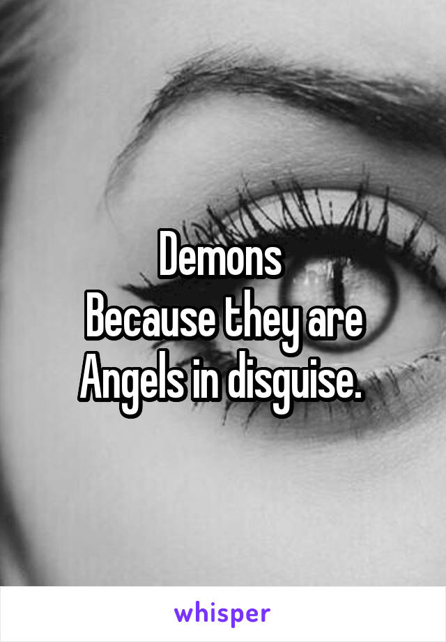 Demons 
Because they are Angels in disguise. 