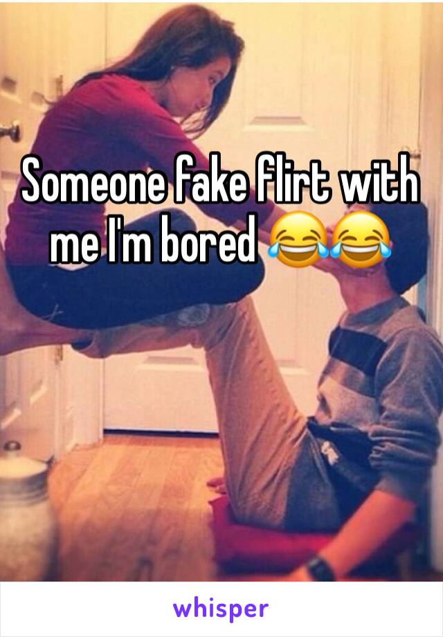 Someone fake flirt with me I'm bored 😂😂