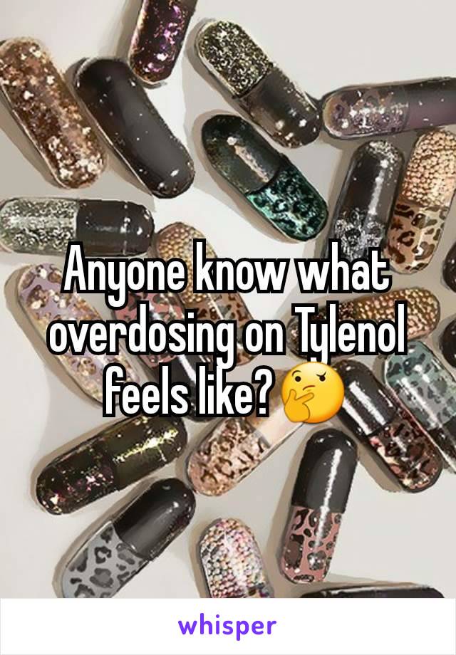 Anyone know what overdosing on Tylenol feels like?🤔